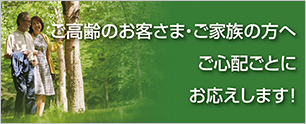 ご高齢のお客さま・ご家族の方へ