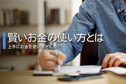 賢いお金の使い方とは。上手にお金を使いませんか？