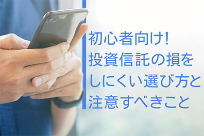 初心者向け！投資信託の損をしにくい選び方と注意すべきこと