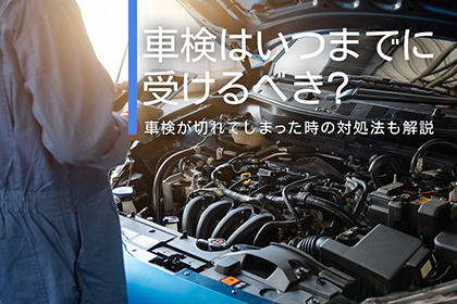 車検はいつまでに受けるべき？車検が切れてしまった時の対処法も解説