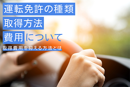 運転免許の種類・取得方法・費用について：取得費用を抑える方法とは