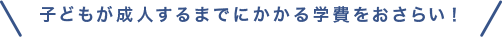 子どもが成人するまでにかかる学費をおさらい！