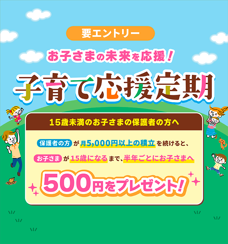 子育て応援定期 お子さまへ半年ごとに500円をプレゼント!